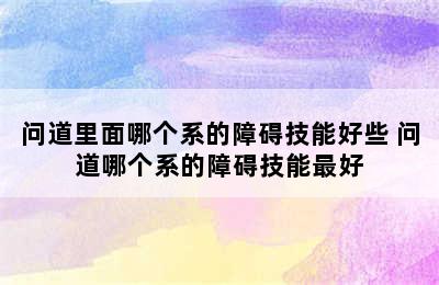 问道里面哪个系的障碍技能好些 问道哪个系的障碍技能最好